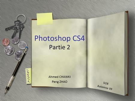 Photoshop CS4 Partie 2 Ahmed CHAWKI Peng ZHAO SI28 Automne 09.