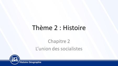 Thème 2 : Histoire Chapitre 2 L’union des socialistes.
