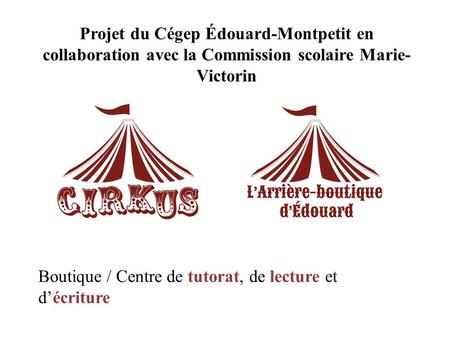 Boutique / Centre de tutorat, de lecture et d’écriture Projet du Cégep Édouard-Montpetit en collaboration avec la Commission scolaire Marie- Victorin.
