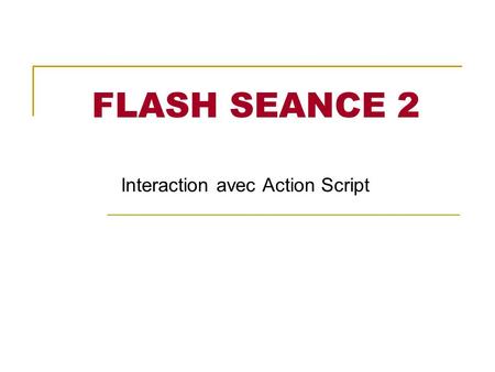 FLASH SEANCE 2 Interaction avec Action Script. Action script Langage de programmation utilisé par Flash. Définir des propriétés, des actions des comportements.