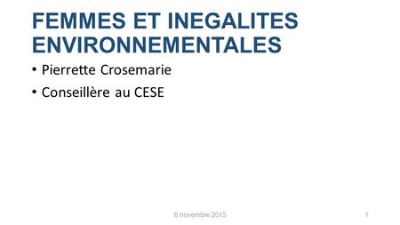 FEMMES ET INEGALITES ENVIRONNEMENTALES Pierrette Crosemarie Conseillère au CESE 6 novembre 20151.