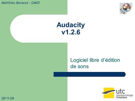 Audacity v1.2.6 Logiciel libre d’édition de sons 28/11/06 Matthieu Borocco – GM05.
