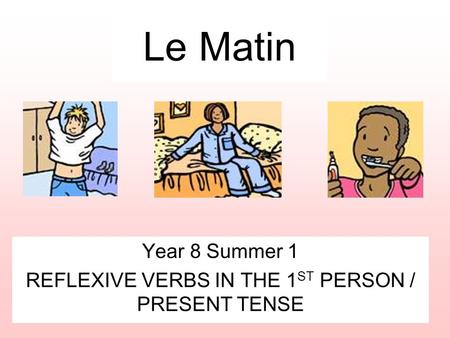 Le Matin Year 8 Summer 1 REFLEXIVE VERBS IN THE 1 ST PERSON / PRESENT TENSE.