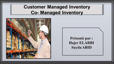 Customer Managed Inventory Co- Managed Inventory Présenté par : Hajer ELARBI Sayda ABID.