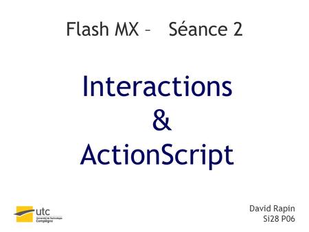 Flash MX – Séance 2 Interactions & ActionScript David Rapin Si28 P06.