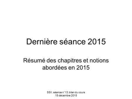 SSII, séance n°13, bilan du cours 15 décembre 2015 Dernière séance 2015 Résumé des chapitres et notions abordées en 2015.