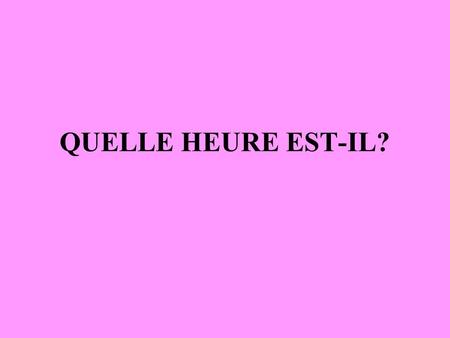 QUELLE HEURE EST-IL? Quelle heure est-il? Il est #h# : 15 :30 :45 12h (noon) 00h00/24h00 (midnight) In France, the official time is military time, or.