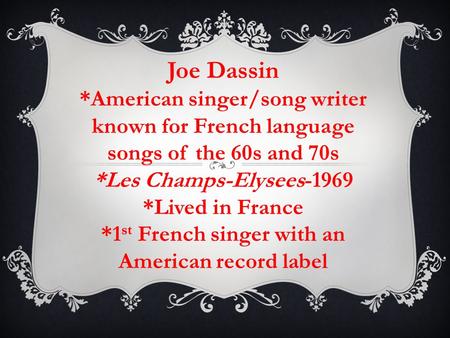 Joe Dassin *American singer/song writer known for French language songs of the 60s and 70s *Les Champs-Elysees-1969 *Lived in France *1 st French singer.