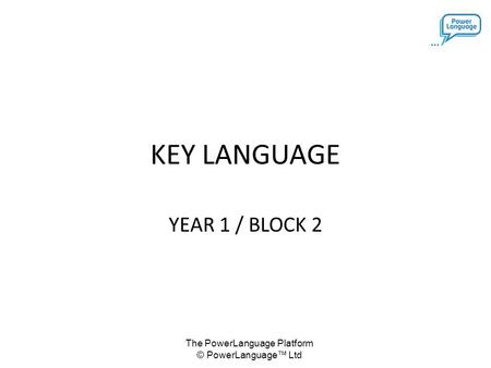 The PowerLanguage Platform © PowerLanguage™ Ltd KEY LANGUAGE YEAR 1 / BLOCK 2.