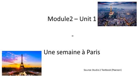 Module2 – Unit 1 - Une semaine à Paris Source: Studio 2 Textbook (Pearson)