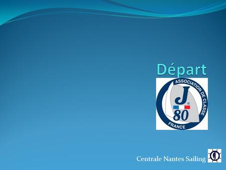 Centrale Nantes Sailing. Départ Questions? Questions sur le départ? Situations et quelques règles sous le départ 2.