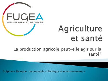 La production agricole peut-elle agir sur la santé? Stéphane Delogne, responsable « Politique et environnement »