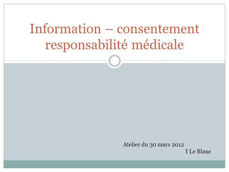 Information – consentement responsabilité médicale Atelier du 30 mars 2012 I Le Blanc.