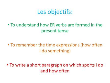 Les objectifs: To understand how ER verbs are formed in the present tense To remember the time expressions (how often I do something) To write a short.