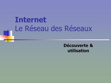 Internet Le Réseau des Réseaux Découverte & utilisation.