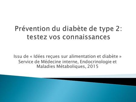 Issu de « Idées reçues sur alimentation et diabète » Service de Médecine interne, Endocrinologie et Maladies Métaboliques, 2015.