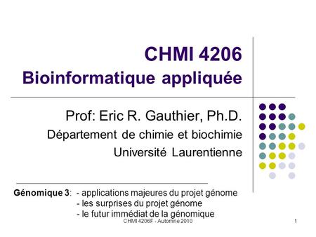 CHMI 4206F - Automne 20101 CHMI 4206 Bioinformatique appliquée Prof: Eric R. Gauthier, Ph.D. Département de chimie et biochimie Université Laurentienne.