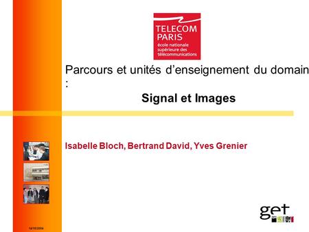 14/10/2004 Parcours et unités d’enseignement du domaine : Signal et Images Isabelle Bloch, Bertrand David, Yves Grenier.
