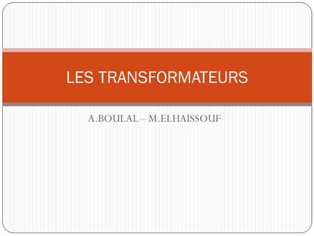 LES TRANSFORMATEURS A.BOULAL – M.ELHAISSOUF.
