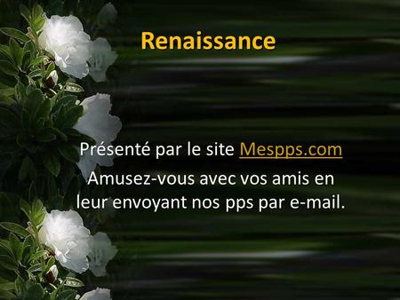 Renaissance Présenté par le site Mespps.com Mespps.com Amusez-vous avec vos amis en leur envoyant nos pps par e-mail.