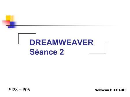 DREAMWEAVER Séance 2 SI28 – P06 Nolwenn PICHAUD.