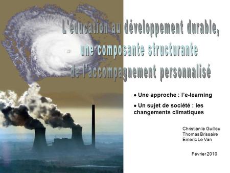  Une approche : l’e-learning  Un sujet de société : les changements climatiques Christian le Guillou Thomas Brissaire Emeric Le Van Février 2010.