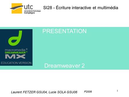SI28 - Écriture interactive et multimédia Laurent FETZER GSU04, Lucie SOLA GSU06 P2006 1 PRESENTATION Dreamweaver 2.