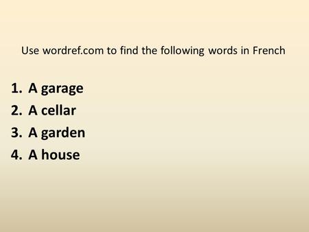 Use wordref.com to find the following words in French 1.A garage 2.A cellar 3.A garden 4.A house.