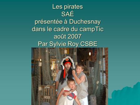 Les pirates SAÉ présentée à Duchesnay dans le cadre du campTic août 2007 Par Sylvie Roy CSBE.