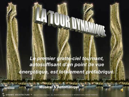 LA TOUR DYNAMIQUE Le premier gratte-ciel tournant, autosuffisant d’un point de vue énergétique, est totalement préfabriqué. Musical & Automatique 29/10/2008.