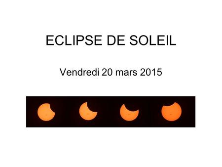 ECLIPSE DE SOLEIL Vendredi 20 mars 2015. Cette éclipse sera visible, si le temps le permet, dans toute la France. Elle ne sera que partielle. La lune.
