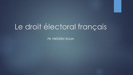 Le droit électoral français PR. FRÉDÉRIC ROLIN. Règles et principes directeurs du droit électoral Les règles du droit électoral sont construites autour.