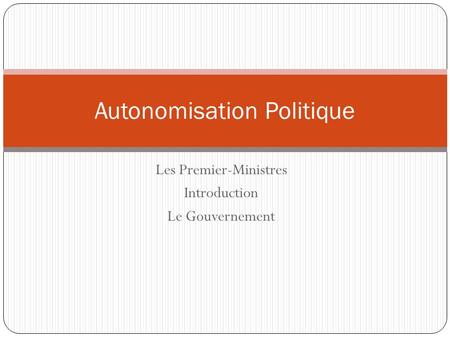 Les Premier-Ministres Introduction Le Gouvernement Autonomisation Politique.