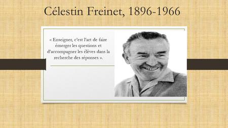 Célestin Freinet, 1896-1966 « Enseigner, c’est l’art de faire émerger les questions et d’accompagner les élèves dans la recherche des réponses ».