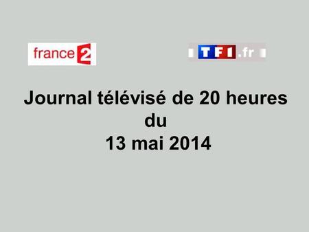 Journal télévisé de 20 heures du 13 mai 2014. Use the buttons below the video to hear it played, to pause it and to stop it. It lasts roughly 60 seconds.