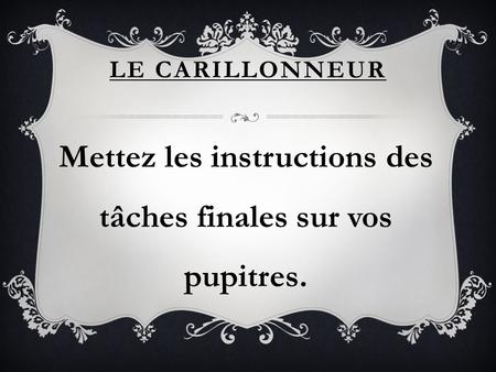 LE CARILLONNEUR Mettez les instructions des tâches finales sur vos pupitres.