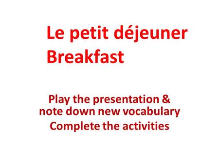Play the presentation & note down new vocabulary Complete the activities Le petit déjeuner Breakfast.