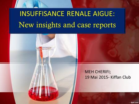 INSUFFISANCE RENALE AIGUE: New insights and case reports MEH CHERIFI; 19 Mai 2015- Kiffan Club.
