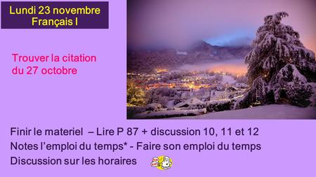 Lundi 23 novembre Français I Finir le materiel – Lire P 87 + discussion 10, 11 et 12 Notes l’emploi du temps* - Faire son emploi du temps Discussion sur.