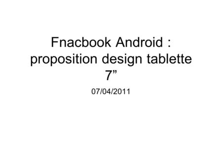 Fnacbook Android : proposition design tablette 7” 07/04/2011.