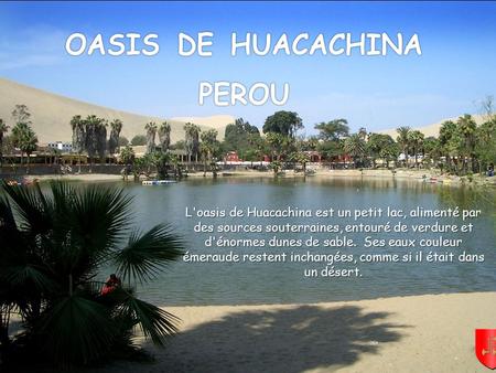 Mettez le son L'oasis de Huacachina est un petit lac, alimenté par des sources souterraines, entouré de verdure et d'énormes dunes de sable. Ses eaux.