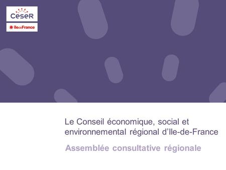 Le Conseil économique, social et environnemental régional d’Ile-de-France Assemblée consultative régionale.