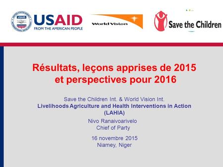 Résultats, leçons apprises de 2015 et perspectives pour 2016 Save the Children Int. & World Vision Int. Livelihoods Agriculture and Health Interventions.