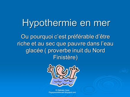 Hypothermie en mer Ou pourquoi c’est préférable d’être riche et au sec que pauvre dans l’eau glacée ( proverbe inuit du Nord Finistère) Dr Nathalie Guen.