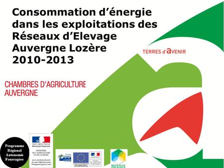 Consommation d’énergie dans les exploitations des Réseaux d’Elevage Auvergne Lozère 2010-2013 Programme Régional Autonomie Fourragère.