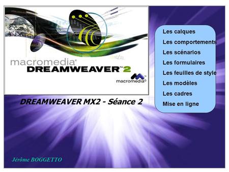 DREAMWEAVER MX2 - Séance 2 Les calques Les comportements Les scénarios Les formulaires Les feuilles de style Les modèles Les cadres Mise en ligne Jérôme.