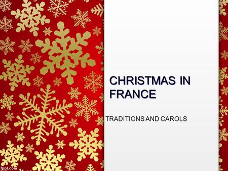 CHRISTMAS IN FRANCE TRADITIONS AND CAROLS. CHRISTMAS IN FRANCE In France, Christmas is a time for family and generosity –People celebrate with family.