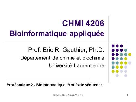 CHMI 4206F - Automne 20101 CHMI 4206 Bioinformatique appliquée Prof: Eric R. Gauthier, Ph.D. Département de chimie et biochimie Université Laurentienne.