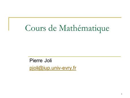 Pierre Joli pjoli@iup.univ-evry.fr Cours de Mathématique Pierre Joli pjoli@iup.univ-evry.fr.