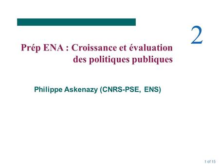 1 of 15 2 Prép ENA : Croissance et évaluation des politiques publiques Philippe Askenazy (CNRS-PSE, ENS)